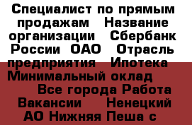 Специалист по прямым продажам › Название организации ­ Сбербанк России, ОАО › Отрасль предприятия ­ Ипотека › Минимальный оклад ­ 15 000 - Все города Работа » Вакансии   . Ненецкий АО,Нижняя Пеша с.